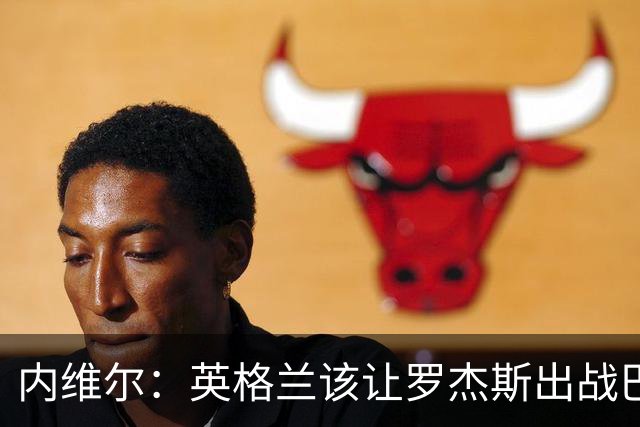 内维尔：英格兰该让罗杰斯出战巴拿马，而不是选戈登或拉什福德