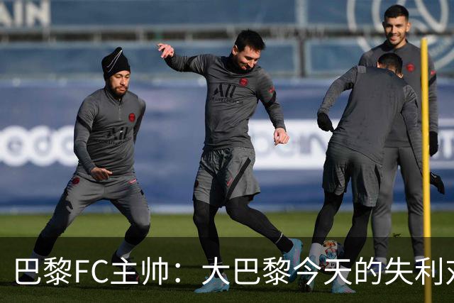 巴黎FC主帅：大巴黎今天的失利对他们是好事，祝他们赢得欧冠